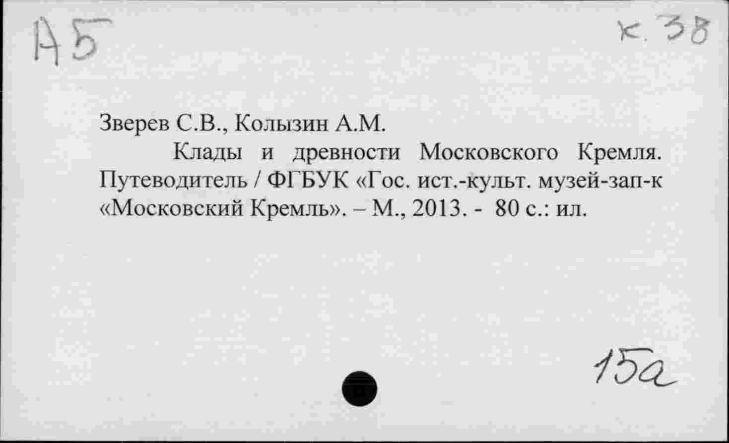 ﻿Зверев С.В., Колызин А.М.
Клады и древности Московского Кремля. Путеводитель / ФГБУК «Гос. ист.-культ. музей-зап-к «Московский Кремль». - М., 2013. - 80 с.: ил.